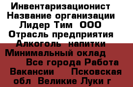 Инвентаризационист › Название организации ­ Лидер Тим, ООО › Отрасль предприятия ­ Алкоголь, напитки › Минимальный оклад ­ 35 000 - Все города Работа » Вакансии   . Псковская обл.,Великие Луки г.